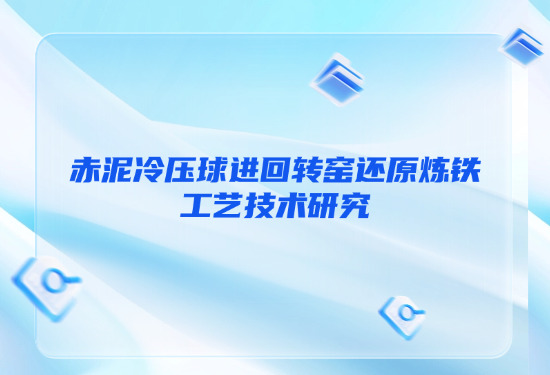 赤泥冷压球进回转窑还原炼铁工艺技术钻研